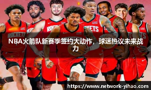 NBA火箭队新赛季签约大动作，球迷热议未来战力