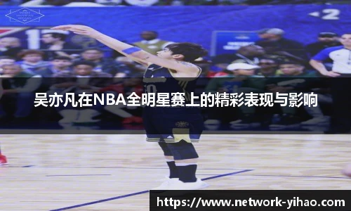 吴亦凡在NBA全明星赛上的精彩表现与影响