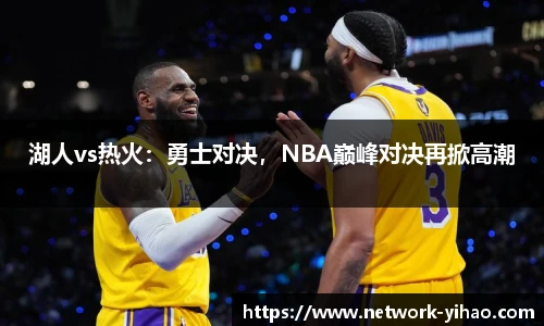 湖人vs热火：勇士对决，NBA巅峰对决再掀高潮