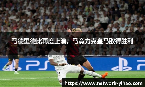 马德里德比再度上演，马竞力克皇马取得胜利
