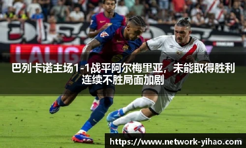 巴列卡诺主场1-1战平阿尔梅里亚，未能取得胜利连续不胜局面加剧
