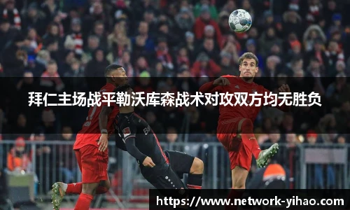 拜仁主场战平勒沃库森战术对攻双方均无胜负