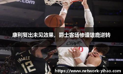 康利复出未见效果，爵士客场惨遭雄鹿逆转
