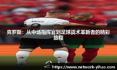 克罗斯：从中场指挥官到足球战术革新者的精彩旅程