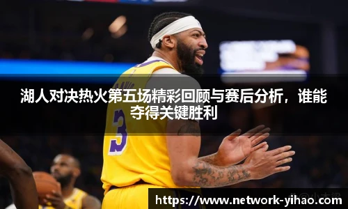 湖人对决热火第五场精彩回顾与赛后分析，谁能夺得关键胜利