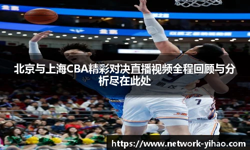 北京与上海CBA精彩对决直播视频全程回顾与分析尽在此处