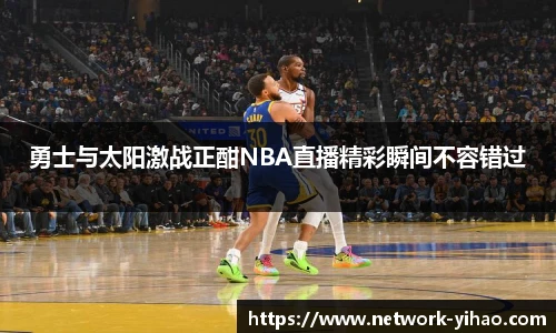 勇士与太阳激战正酣NBA直播精彩瞬间不容错过
