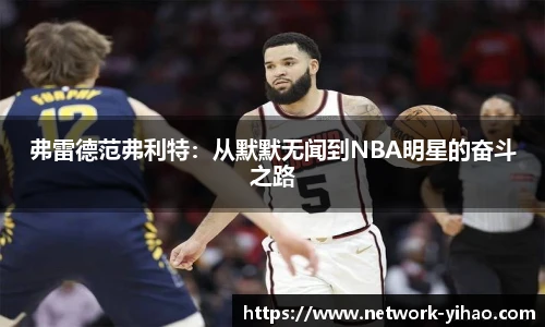弗雷德范弗利特：从默默无闻到NBA明星的奋斗之路