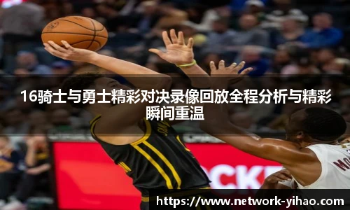 16骑士与勇士精彩对决录像回放全程分析与精彩瞬间重温