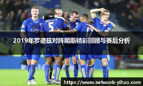 2019年罗德兹对阵朗斯精彩回顾与赛后分析