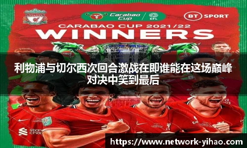 利物浦与切尔西次回合激战在即谁能在这场巅峰对决中笑到最后