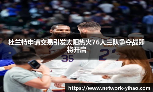 杜兰特申请交易引发太阳热火76人三队争夺战即将开启