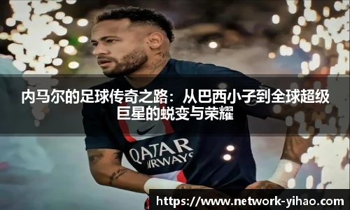 内马尔的足球传奇之路：从巴西小子到全球超级巨星的蜕变与荣耀