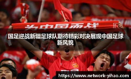 国足迎战新疆足球队期待精彩对决展现中国足球新风貌