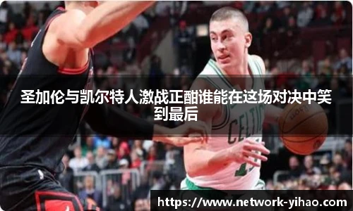圣加伦与凯尔特人激战正酣谁能在这场对决中笑到最后