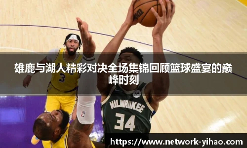 雄鹿与湖人精彩对决全场集锦回顾篮球盛宴的巅峰时刻