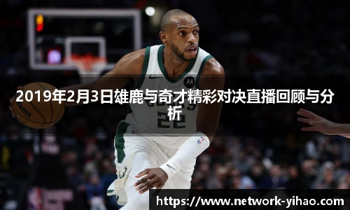 2019年2月3日雄鹿与奇才精彩对决直播回顾与分析