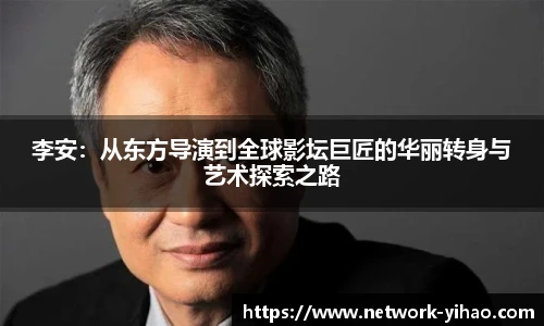 李安：从东方导演到全球影坛巨匠的华丽转身与艺术探索之路