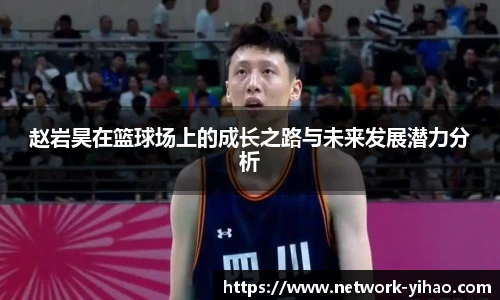 赵岩昊在篮球场上的成长之路与未来发展潜力分析