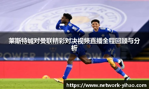 莱斯特城对曼联精彩对决视频直播全程回顾与分析