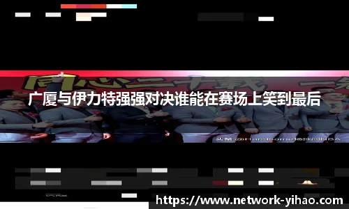 广厦与伊力特强强对决谁能在赛场上笑到最后