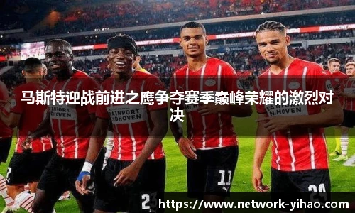 马斯特迎战前进之鹰争夺赛季巅峰荣耀的激烈对决
