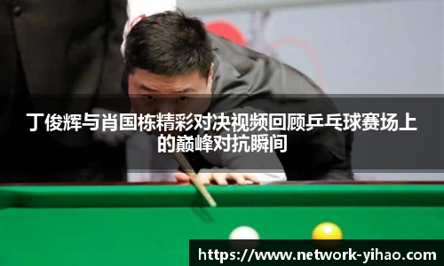 丁俊辉与肖国栋精彩对决视频回顾乒乓球赛场上的巅峰对抗瞬间