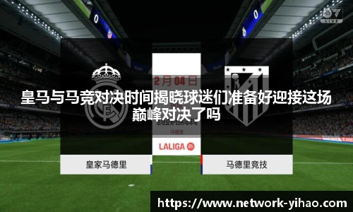 皇马与马竞对决时间揭晓球迷们准备好迎接这场巅峰对决了吗