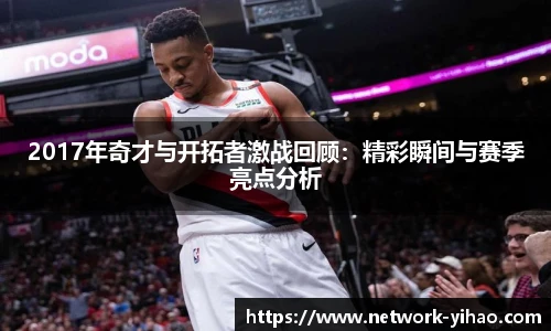 2017年奇才与开拓者激战回顾：精彩瞬间与赛季亮点分析