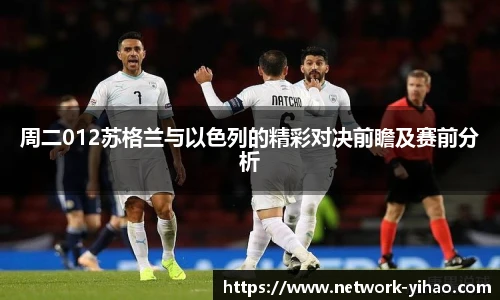 周二012苏格兰与以色列的精彩对决前瞻及赛前分析