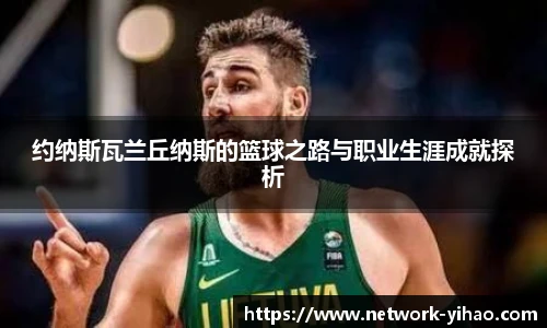 约纳斯瓦兰丘纳斯的篮球之路与职业生涯成就探析