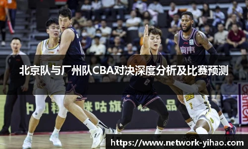 北京队与厂州队CBA对决深度分析及比赛预测