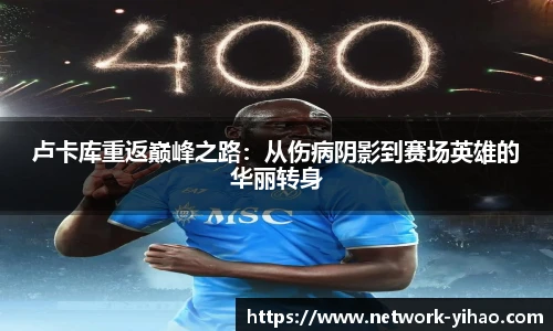 卢卡库重返巅峰之路：从伤病阴影到赛场英雄的华丽转身