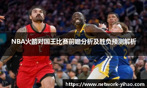 NBA火箭对国王比赛前瞻分析及胜负预测解析