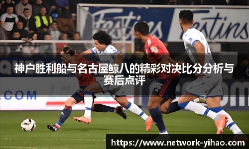 神户胜利船与名古屋鲸八的精彩对决比分分析与赛后点评