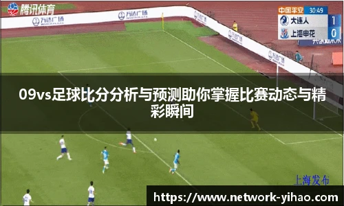 09vs足球比分分析与预测助你掌握比赛动态与精彩瞬间