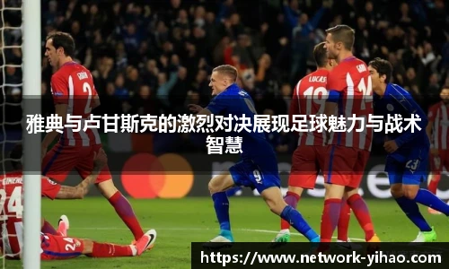 雅典与卢甘斯克的激烈对决展现足球魅力与战术智慧